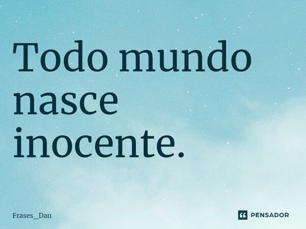 ⁠Todo mundo nasce inocente.... Frase de Frases_Dan.