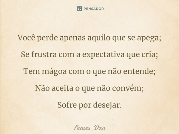 ⁠Você perde apenas aquilo que se apega; Se frustra com a expectativa que cria; Tem mágoa com o que não entende; Não aceita o que não convém; Sofre por desejar.... Frase de Frases_Dan.