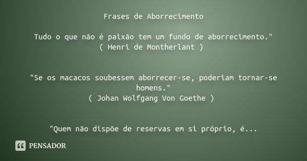 Frases de Aborrecimento Tudo o que não é paixão tem um fundo de aborrecimento." ( Henri de Montherlant ) "Se os macacos soubessem aborrecer-se, poderi