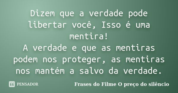 Dizem que a verdade pode libertar você, Isso é uma mentira! A verdade e que as mentiras podem nos proteger, as mentiras nos mantém a salvo da verdade.... Frase de Frases do filme O preço do Silêncio.