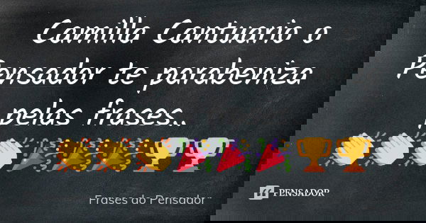 Camilla Cantuario o Pensador te parabeniza pelas frases.. 👏👏👏🎉🎉🎉🏆🏆... Frase de Frases do Pensador.