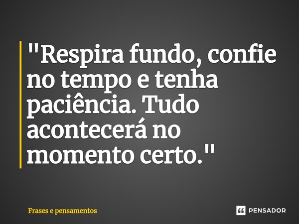 ⁠"Respira fundo, confie no tempo e tenha paciência. Tudo acontecerá no momento certo."... Frase de Frases e pensamentos.