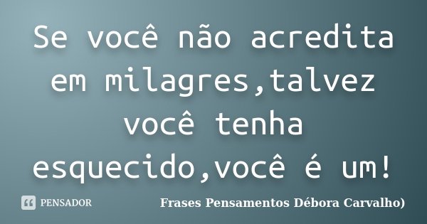 Se você não acredita em milagres,talvez você tenha esquecido,você é um!... Frase de Frases Pensamentos Débora Carvalho.