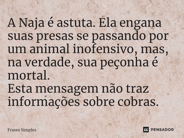 ⁠A Naja é astuta. Ela engana suas presas se passando por um animal inofensivo, mas, na verdade, sua peçonha é mortal. Esta mensagem não traz informações sobre c... Frase de Frases Simples.