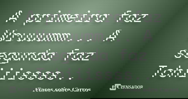 A primeira faz Vruuumm... A segunda faz Tchiiissss..... Frase de Frases sobre Carros.