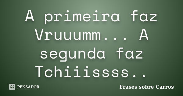 A primeira faz Vruuumm... A segunda faz Tchiiissss..... Frase de Frases sobre Carros.