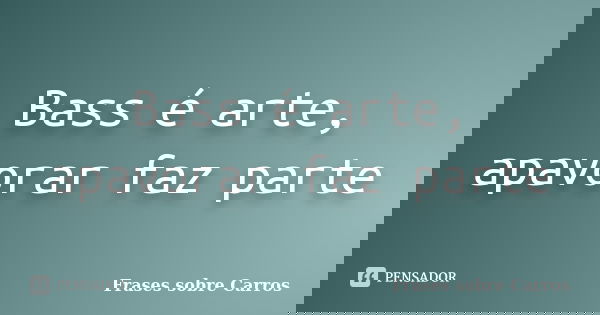 Bass é arte, apavorar faz parte... Frase de Frases sobre Carros.