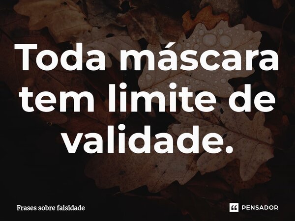 ⁠Toda máscara tem limite de validade.... Frase de Frases sobre falsidade.