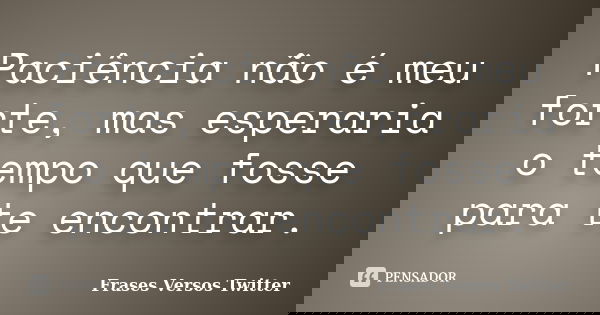 Paciência não é meu forte, mas esperaria o tempo que fosse para te encontrar.... Frase de Frases Versos Twitter.