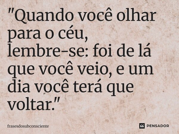 ⁠"Quando você olhar para o céu, lembre-se: foi de lá que você veio, e um dia você terá que voltar."... Frase de frasesdosubconsciente.