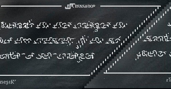 Quando eu era criança eu sonhava em crescer, hj eu só quero voltar a ser criança.... Frase de FrasesJK.