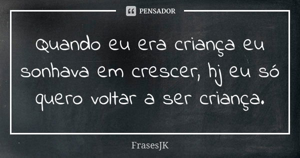 Quando eu era criança eu sonhava em crescer, hj eu só quero voltar a ser criança.... Frase de FrasesJK.