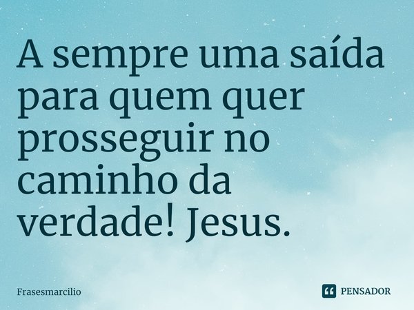 ⁠A sempre uma saída para quem quer prosseguir no caminho da verdade! Jesus.... Frase de Frasesmarcilio.