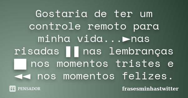 Gostaria de ter um controle remoto para minha vida...►nas risadas ▌▌nas lembranças █▌nos momentos tristes e ◄◄ nos mom... Frase de frasesminhastwitter.