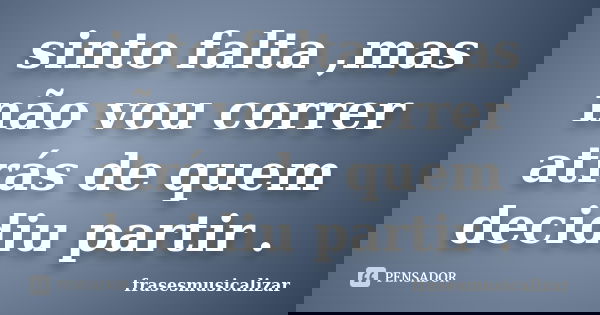 sinto falta ,mas não vou correr atrás de quem decidiu partir .... Frase de frasesmusicalizar.