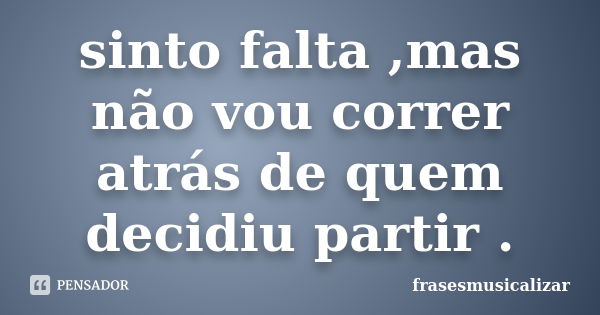 sinto falta ,mas não vou correr atrás de quem decidiu partir .... Frase de frasesmusicalizar.