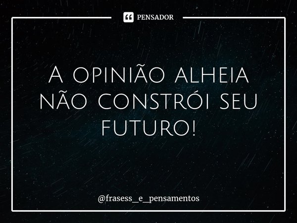 ⁠A opinião alheia
não constrói seu futuro!... Frase de frasess_e_pensamentos.