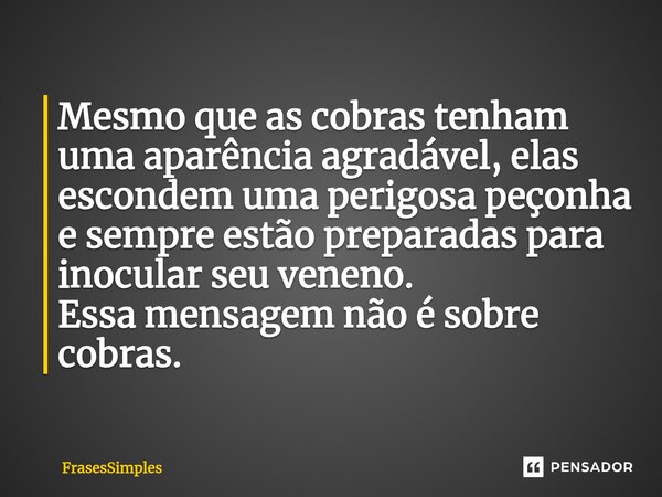 ⁠Mesmo que as cobras tenham uma aparência agradável, elas escondem uma perigosa peçonha e sempre estão preparadas para inocular seu veneno. Essa mensagem não é ... Frase de FrasesSimples.