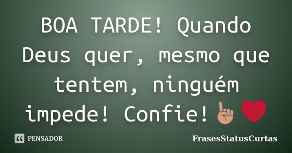 BOA TARDE! Quando Deus quer, mesmo que tentem, ninguém impede! Confie!☝❤... Frase de FrasesStatusCurtas.