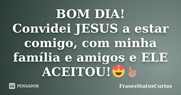 BOM DIA! Convidei JESUS a estar comigo, com minha família e amigos e ELE ACEITOU!😍☝... Frase de FrasesStatusCurtas.