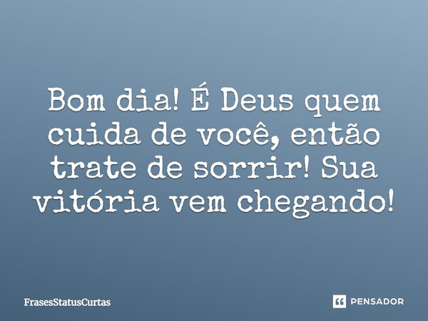 Bom dia! É Deus quem cuida de você, então trate de sorrir! Sua vitória vem chegando!... Frase de FrasesStatusCurtas.