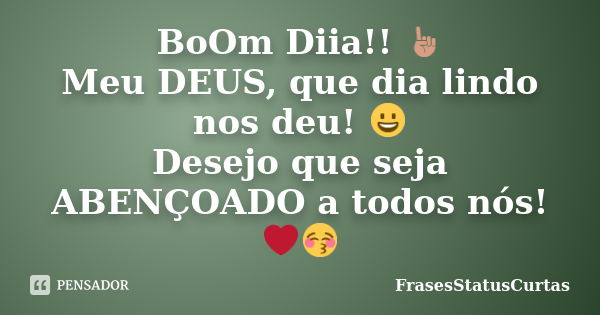 BoOm Diia!! ☝ Meu DEUS, que dia lindo nos deu! 😀 Desejo que seja ABENÇOADO a todos nós!❤😚... Frase de FrasesStatusCurtas.