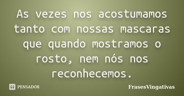 As vezes nos acostumamos tanto com nossas mascaras que quando mostramos o rosto, nem nós nos reconhecemos.... Frase de FrasesVingativas.