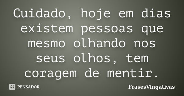 Cuidado, hoje em dias existem pessoas que mesmo olhando nos seus olhos, tem coragem de mentir.... Frase de FrasesVingativas.