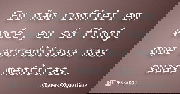 Eu não confiei em você, eu só fingi que acreditava nas suas mentiras.... Frase de Frasesvingativas.