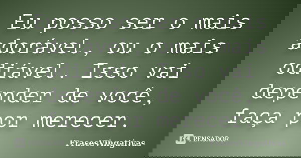 Eu posso ser o mais adorável, ou o mais odiável. Isso vai depender de você, faça por merecer.... Frase de FrasesVingativas.