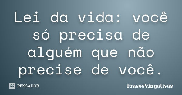 Lei da vida: você só precisa de alguém que não precise de você.... Frase de Frasesvingativas.