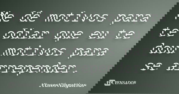 Me dê motivos para te odiar que eu te dou motivos para se arrepender.... Frase de FrasesVingativas.