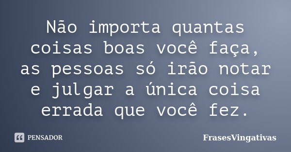 Não importa quantas coisas boas você faça, as pessoas só irão notar e julgar a única coisa errada que você fez.... Frase de FrasesVingativas.