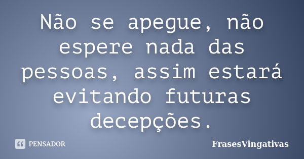 Não se apegue, não espere nada das pessoas, assim estará evitando futuras decepções.... Frase de FrasesVingativas.