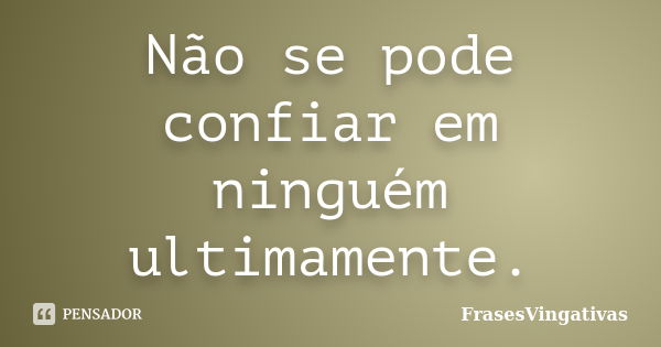 Não se pode confiar em ninguém ultimamente.... Frase de FrasesVingativas.