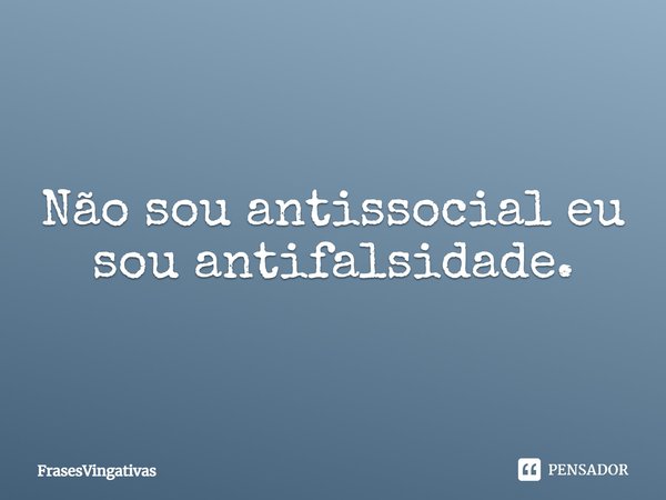 Não sou antissocial eu sou antifalsidade.... Frase de FrasesVingativas.