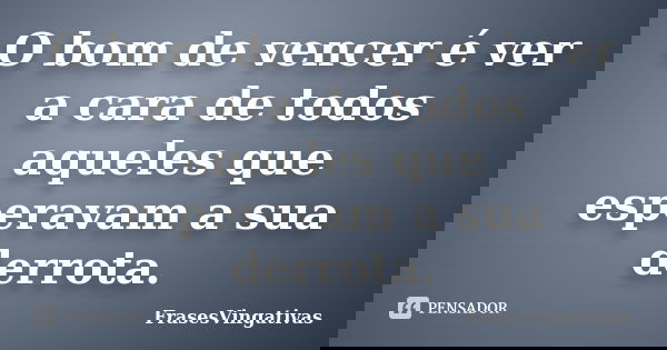 O bom de vencer é ver a cara de todos aqueles que esperavam a sua derrota.... Frase de FrasesVingativas.