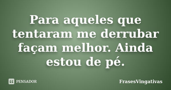 Para aqueles que tentaram me derrubar façam melhor. Ainda estou de pé.... Frase de FrasesVingativas.