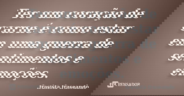 Ter um coração de carne é como estar em uma guerra de sentimentos e emoções.... Frase de frasista fraseando.