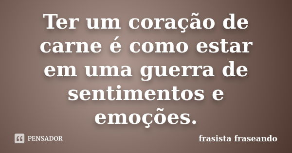 Ter um coração de carne é como estar em uma guerra de sentimentos e emoções.... Frase de frasista fraseando.