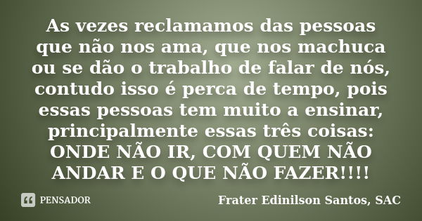 As vezes reclamamos das pessoas que não nos ama, que nos machuca ou se dão o trabalho de falar de nós, contudo isso é perca de tempo, pois essas pessoas tem mui... Frase de Frater Edinilson Santos, SAC.