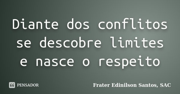 Diante dos conflitos se descobre limites e nasce o respeito... Frase de Frater Edinilson Santos, SAC.