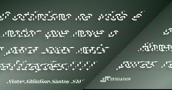 O otimismo na vida é o motor que move o Homem para suas mais puras realizações!!!!... Frase de Frater Edinilson Santos, SAC.
