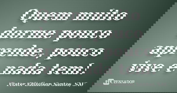 Quem muito dorme pouco aprende, pouco vive e nada tem!... Frase de Frater Edinilson Santos, SAC.