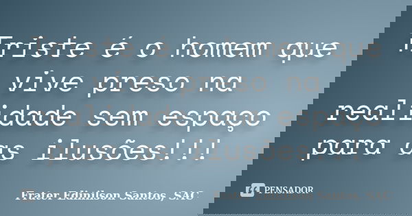 Triste é o homem que vive preso na realidade sem espaço para as ilusões!!!... Frase de Frater Edinilson Santos, SAC.