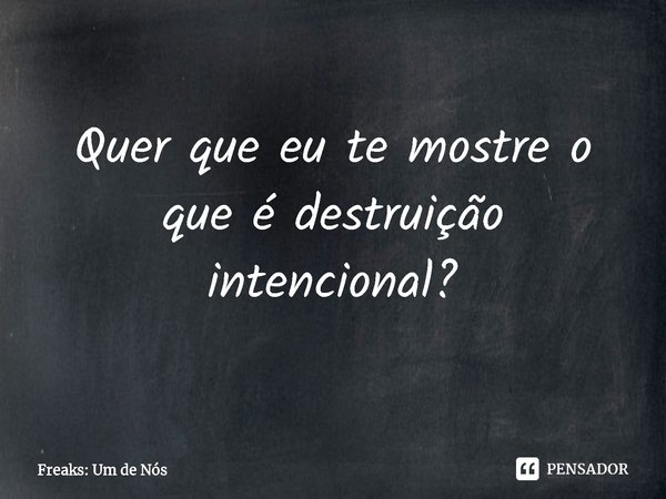 ⁠Quer que eu te mostre o que é destruição intencional?... Frase de Freaks: Um de Nós.