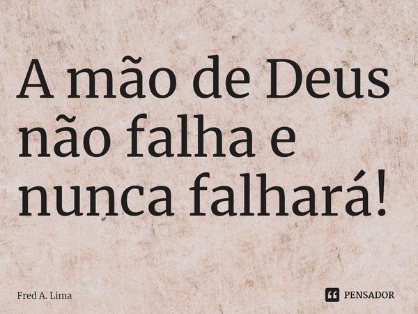 ⁠A mão de Deus não falha e nunca falhará!... Frase de Fred A. Lima.