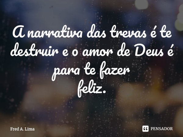 ⁠A narrativa das trevas é te destruir e o amor de Deus é para te fazer
feliz.... Frase de Fred A. Lima.