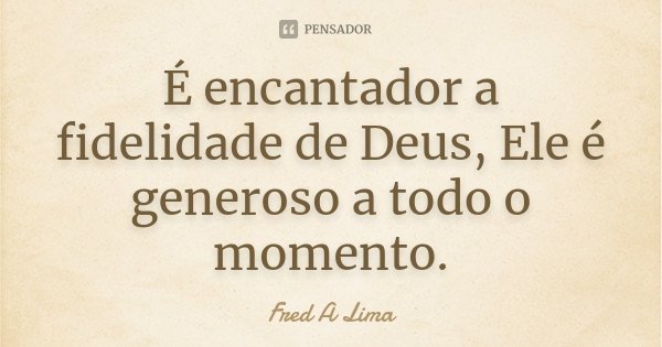 É encantador a fidelidade de Deus, Ele é generosoa todo o momento.... Frase de Fred A. Lima.