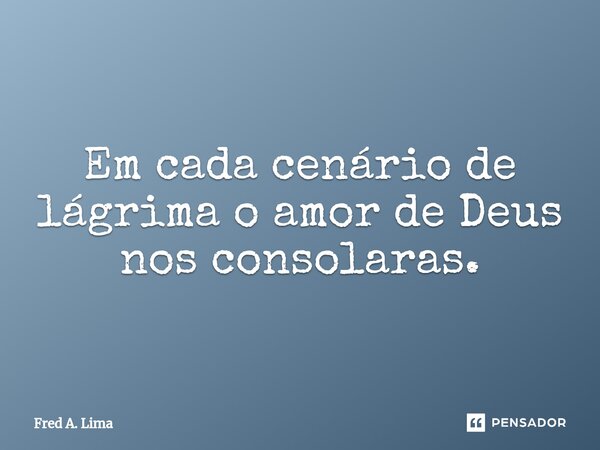 ⁠Em cada cenário de lágrima o amor de Deus nos consolaras.... Frase de Fred A. Lima.